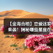 【金海合相】恋爱迷雾来袭!揭秘哪些星座在爱情中容易【晕头转向】?(图2) 【金海合相】恋爱迷雾来袭!揭秘哪些星座在爱情中容易【晕头转向】?(图2)