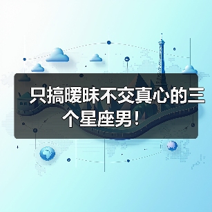 只搞暧昧不交真心的三个星座男！（图1）
