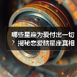 哪些星座为爱付出一切?揭秘恋爱脑星座真相(图2) 哪些星座为爱付出一切?揭秘恋爱脑星座真相(图2)