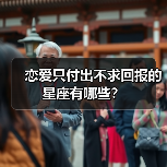 恋爱只付出不求回报的星座有哪些?(图3) 恋爱只付出不求回报的星座有哪些?(图3)