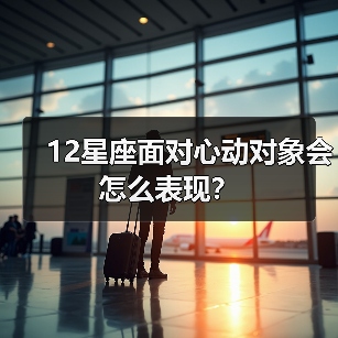 12星座面对心动对象会怎么表现?(图1) 12星座面对心动对象会怎么表现?(图1)