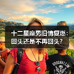十二星座男旧情复燃：回头还是不再回头？（图2）