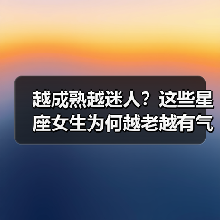 越成熟越迷人?这些星座女生为何越老越有气质?(图3) 越成熟越迷人?这些星座女生为何越老越有气质?(图3)