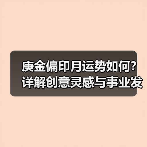 庚金偏印月运势如何?详解创意灵感与事业发展机会(图4) 庚金偏印月运势如何?详解创意灵感与事业发展机会(图4)