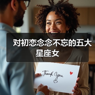 对初恋念念不忘的五大星座女(图1) 对初恋念念不忘的五大星座女(图1)