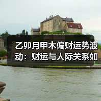 乙卯月甲木偏财运势波动:财运与人际关系如何把握?(图2) 乙卯月甲木偏财运势波动:财运与人际关系如何把握?(图2)
