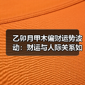 乙卯月甲木偏财运势波动:财运与人际关系如何把握?(图1) 乙卯月甲木偏财运势波动:财运与人际关系如何把握?(图1)