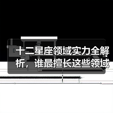 十二星座领域实力全解析,谁最擅长这些领域?(图1) 十二星座领域实力全解析,谁最擅长这些领域?(图1)