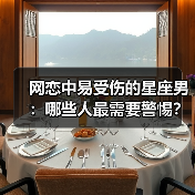 网恋中易受伤的星座男:哪些人最需要警惕?(图2) 网恋中易受伤的星座男:哪些人最需要警惕?(图2)