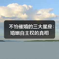 不怕催婚的三大星座:婚姻自主权的真相(图3) 不怕催婚的三大星座:婚姻自主权的真相(图3)