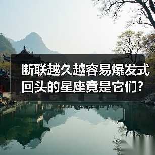 断联越久越容易爆发式回头的星座竟是它们?(图3) 断联越久越容易爆发式回头的星座竟是它们?(图3)