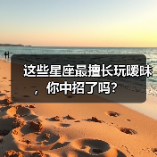 这些星座最擅长玩暧昧,你中招了吗?(图1) 这些星座最擅长玩暧昧,你中招了吗?(图1)