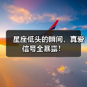 星座低头的瞬间,真爱信号全暴露!(图1) 星座低头的瞬间,真爱信号全暴露!(图1)