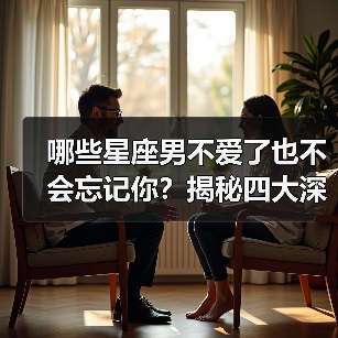 哪些星座男不爱了也不会忘记你?揭秘四大深情星座(图3) 哪些星座男不爱了也不会忘记你?揭秘四大深情星座(图3)