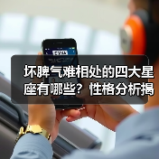 坏脾气难相处的四大星座有哪些?性格分析揭秘(图2) 坏脾气难相处的四大星座有哪些?性格分析揭秘(图2)