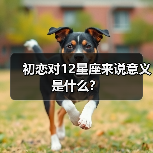 初恋对12星座来说意义是什么?(图3) 初恋对12星座来说意义是什么?(图3)