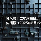 苏米君十二星座每日运势播报(2025年8月12日)(图1) 苏米君十二星座每日运势播报(2025年8月12日)(图1)