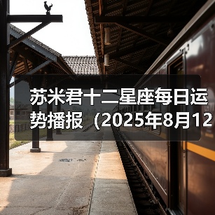 苏米君十二星座每日运势播报(2025年8月12日)(图3) 苏米君十二星座每日运势播报(2025年8月12日)(图3)