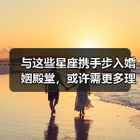 与这些星座携手步入婚姻殿堂,或许需更多理解与包容(图2) 与这些星座携手步入婚姻殿堂,或许需更多理解与包容(图2)