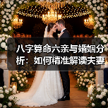八字算命六亲与婚姻分析:如何精准解读夫妻关系及家庭纽带(图3) 八字算命六亲与婚姻分析:如何精准解读夫妻关系及家庭纽带(图3)