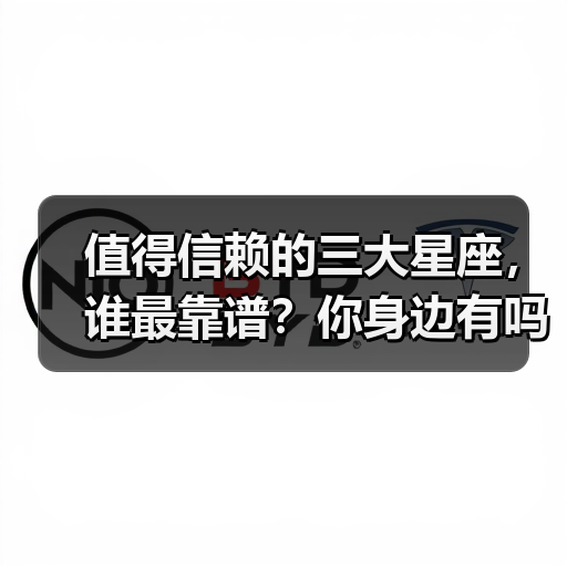 值得信赖的三大星座,谁最靠谱?你身边有吗?(图4) 值得信赖的三大星座,谁最靠谱?你身边有吗?(图4)