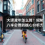大运流年怎么算?揭秘八字命理的核心分析方法(图4) 大运流年怎么算?揭秘八字命理的核心分析方法(图4)