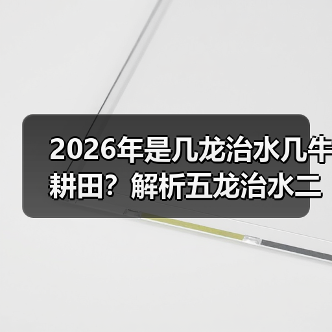 2026年是几龙治水几牛耕田?解析五龙治水二牛耕田寓意(图1) 2026年是几龙治水几牛耕田?解析五龙治水二牛耕田寓意(图1)