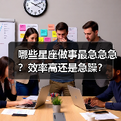 哪些星座做事最急急急?效率高还是急躁?(图4) 哪些星座做事最急急急?效率高还是急躁?(图4)
