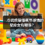 冷战后最懂调节感情的星座女有哪些?(图1) 冷战后最懂调节感情的星座女有哪些?(图1)