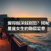 爱得越深越别扭?揭秘星座女生的隐藏爱意(图4) 爱得越深越别扭?揭秘星座女生的隐藏爱意(图4)