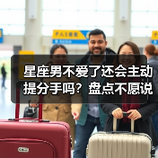 星座男不爱了还会主动提分手吗?盘点不愿说再见的原因(图3) 星座男不爱了还会主动提分手吗?盘点不愿说再见的原因(图3)