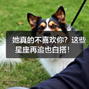 她真的不喜欢你?这些星座再追也白搭!(图1) 她真的不喜欢你?这些星座再追也白搭!(图1)