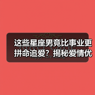 这些星座男竟比事业更拼命追爱?揭秘爱情优先真相(图1) 这些星座男竟比事业更拼命追爱?揭秘爱情优先真相(图1)