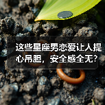 这些星座男恋爱让人提心吊胆,安全感全无?(图1) 这些星座男恋爱让人提心吊胆,安全感全无?(图1)