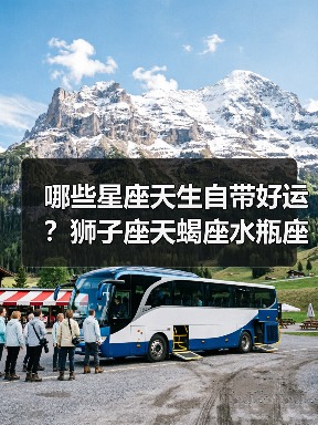 哪些星座天生自带好运?狮子座天蝎座水瓶座顺风顺水全解析(图2) 哪些星座天生自带好运?狮子座天蝎座水瓶座顺风顺水全解析(图2)