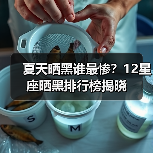 夏天晒黑谁最惨?12星座晒黑排行榜揭晓(图4) 夏天晒黑谁最惨?12星座晒黑排行榜揭晓(图4)