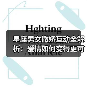 星座男女撒娇互动全解析:爱情如何变得更可爱?(图2) 星座男女撒娇互动全解析:爱情如何变得更可爱?(图2)