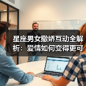 星座男女撒娇互动全解析:爱情如何变得更可爱?(图1) 星座男女撒娇互动全解析:爱情如何变得更可爱?(图1)