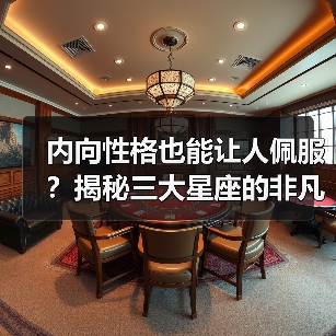 内向性格也能让人佩服？揭秘三大星座的非凡魅力