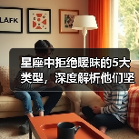 星座中拒绝暧昧的5大类型，深度解析他们坚定的态度（图1）