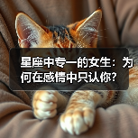 星座中专一的女生:为何在感情中只认你?(图4) 星座中专一的女生:为何在感情中只认你?(图4)