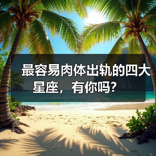 最容易肉体出轨的四大星座,有你吗?(图2) 最容易肉体出轨的四大星座,有你吗?(图2)