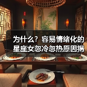 为什么?容易情绪化的星座女忽冷忽热原因揭秘(图1) 为什么?容易情绪化的星座女忽冷忽热原因揭秘(图1)