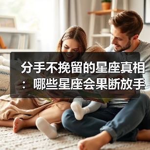 分手不挽留的星座真相:哪些星座会果断放手?(图1) 分手不挽留的星座真相:哪些星座会果断放手?(图1)