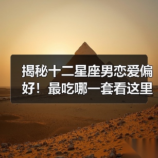 揭秘十二星座男恋爱偏好!最吃哪一套看这里(图3) 揭秘十二星座男恋爱偏好!最吃哪一套看这里(图3)
