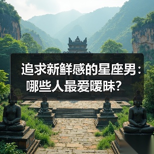 追求新鲜感的星座男：哪些人最爱暧昧？（图2）