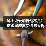嘴上说爱却行动不足?这些星座真实情感大揭秘!(图1) 嘴上说爱却行动不足?这些星座真实情感大揭秘!(图1)