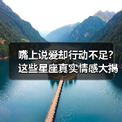 嘴上说爱却行动不足?这些星座真实情感大揭秘!(图4) 嘴上说爱却行动不足?这些星座真实情感大揭秘!(图4)