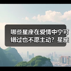 哪些星座在爱情中宁可错过也不愿主动?星座解析(图4) 哪些星座在爱情中宁可错过也不愿主动?星座解析(图4)