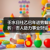 壬水日柱乙巳年运势解析：贵人助力事业财运（图4）